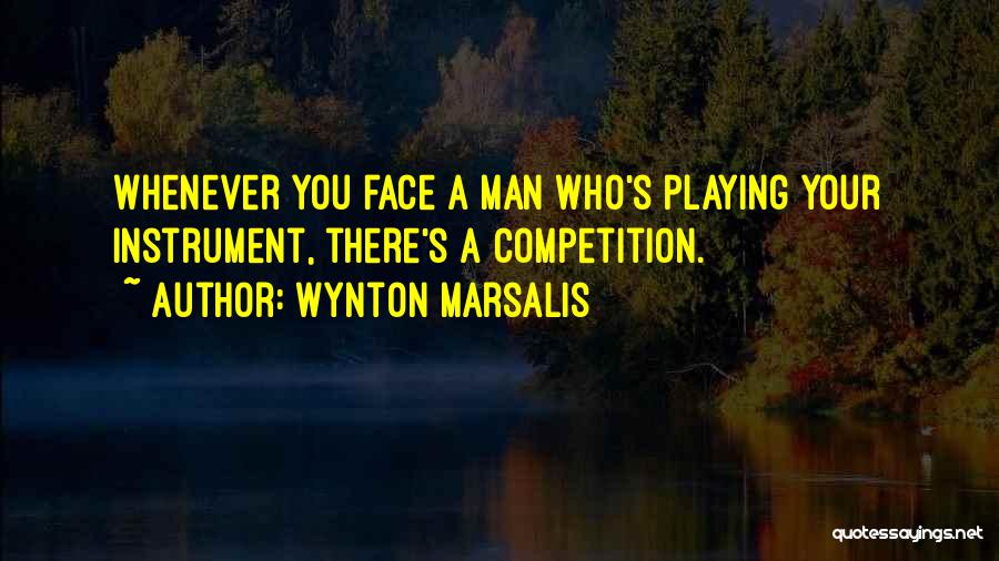 Wynton Marsalis Quotes: Whenever You Face A Man Who's Playing Your Instrument, There's A Competition.