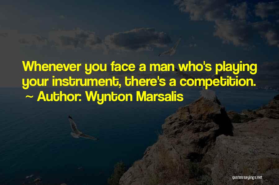 Wynton Marsalis Quotes: Whenever You Face A Man Who's Playing Your Instrument, There's A Competition.