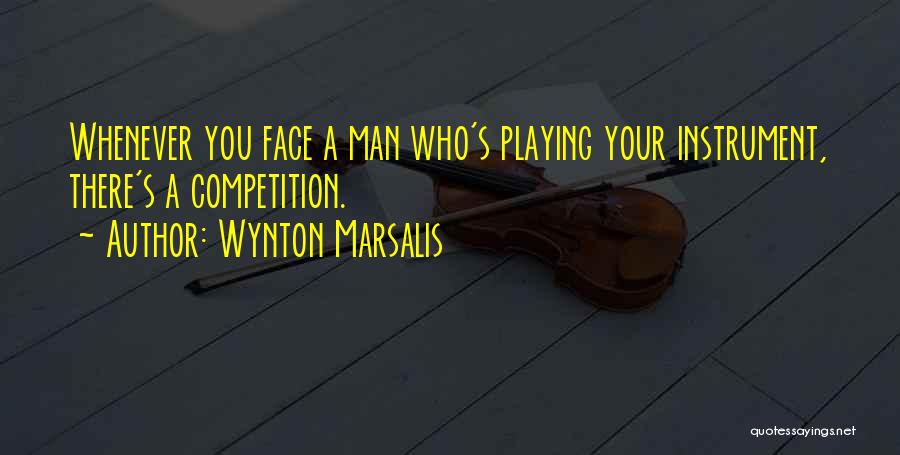 Wynton Marsalis Quotes: Whenever You Face A Man Who's Playing Your Instrument, There's A Competition.