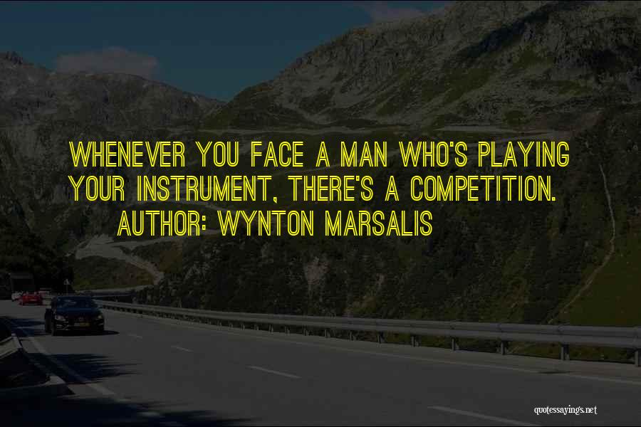 Wynton Marsalis Quotes: Whenever You Face A Man Who's Playing Your Instrument, There's A Competition.
