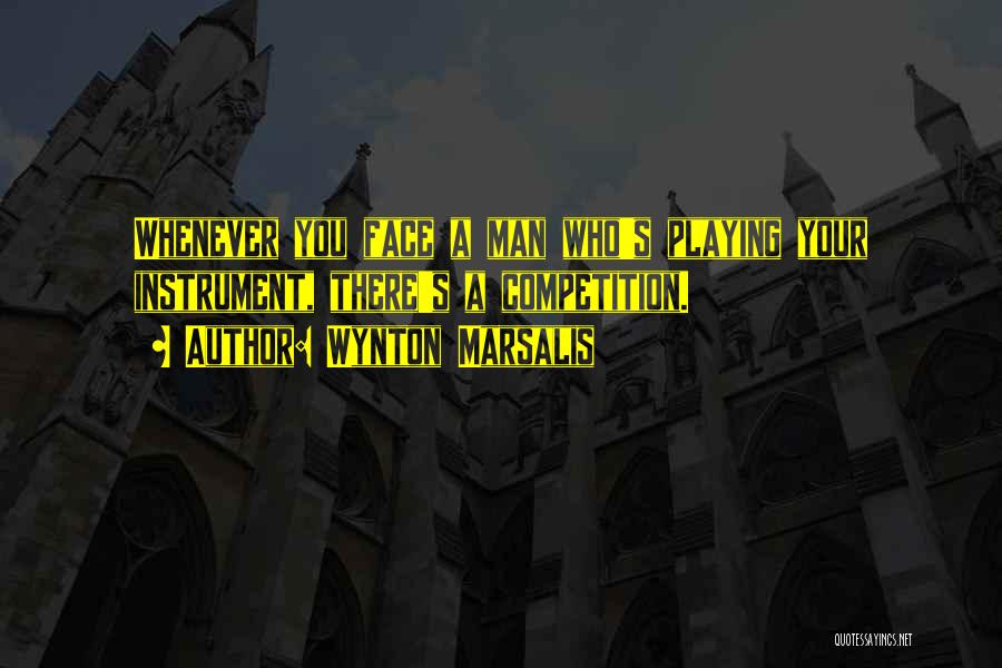 Wynton Marsalis Quotes: Whenever You Face A Man Who's Playing Your Instrument, There's A Competition.