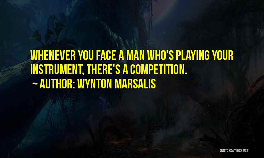 Wynton Marsalis Quotes: Whenever You Face A Man Who's Playing Your Instrument, There's A Competition.