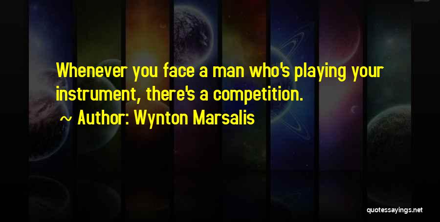 Wynton Marsalis Quotes: Whenever You Face A Man Who's Playing Your Instrument, There's A Competition.