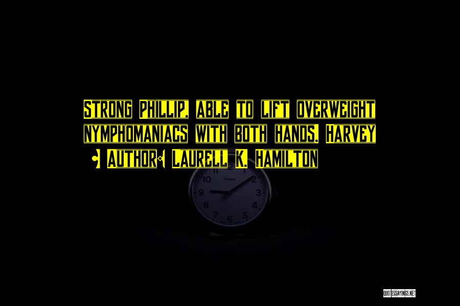Laurell K. Hamilton Quotes: Strong Phillip, Able To Lift Overweight Nymphomaniacs With Both Hands. Harvey
