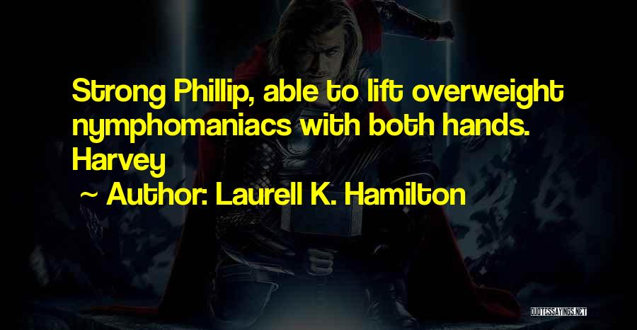 Laurell K. Hamilton Quotes: Strong Phillip, Able To Lift Overweight Nymphomaniacs With Both Hands. Harvey