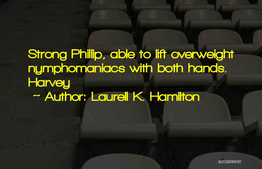 Laurell K. Hamilton Quotes: Strong Phillip, Able To Lift Overweight Nymphomaniacs With Both Hands. Harvey