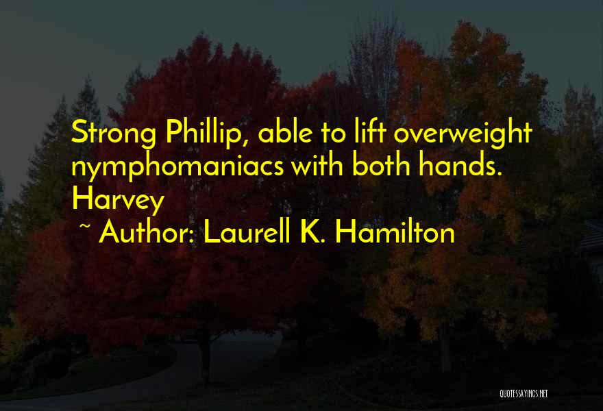 Laurell K. Hamilton Quotes: Strong Phillip, Able To Lift Overweight Nymphomaniacs With Both Hands. Harvey