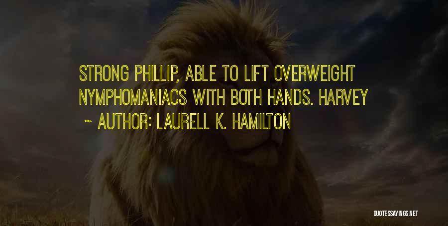Laurell K. Hamilton Quotes: Strong Phillip, Able To Lift Overweight Nymphomaniacs With Both Hands. Harvey