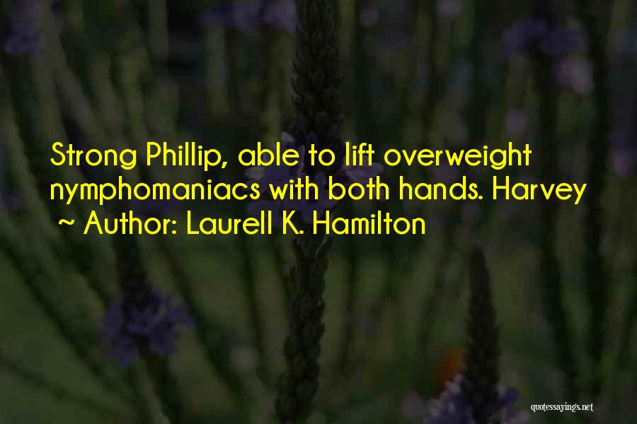 Laurell K. Hamilton Quotes: Strong Phillip, Able To Lift Overweight Nymphomaniacs With Both Hands. Harvey