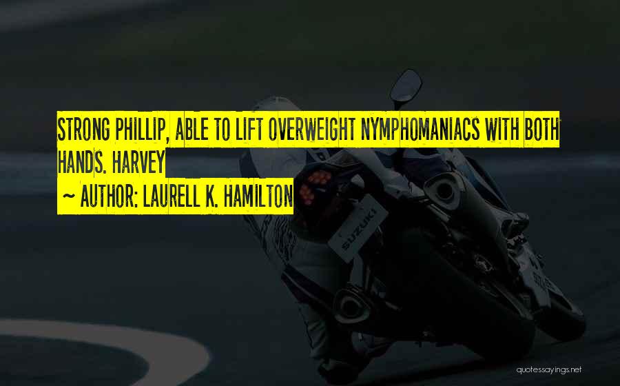 Laurell K. Hamilton Quotes: Strong Phillip, Able To Lift Overweight Nymphomaniacs With Both Hands. Harvey