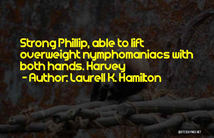 Laurell K. Hamilton Quotes: Strong Phillip, Able To Lift Overweight Nymphomaniacs With Both Hands. Harvey