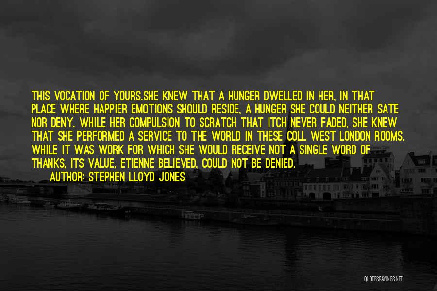 Stephen Lloyd Jones Quotes: This Vocation Of Yours.she Knew That A Hunger Dwelled In Her, In That Place Where Happier Emotions Should Reside, A