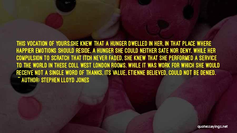 Stephen Lloyd Jones Quotes: This Vocation Of Yours.she Knew That A Hunger Dwelled In Her, In That Place Where Happier Emotions Should Reside, A