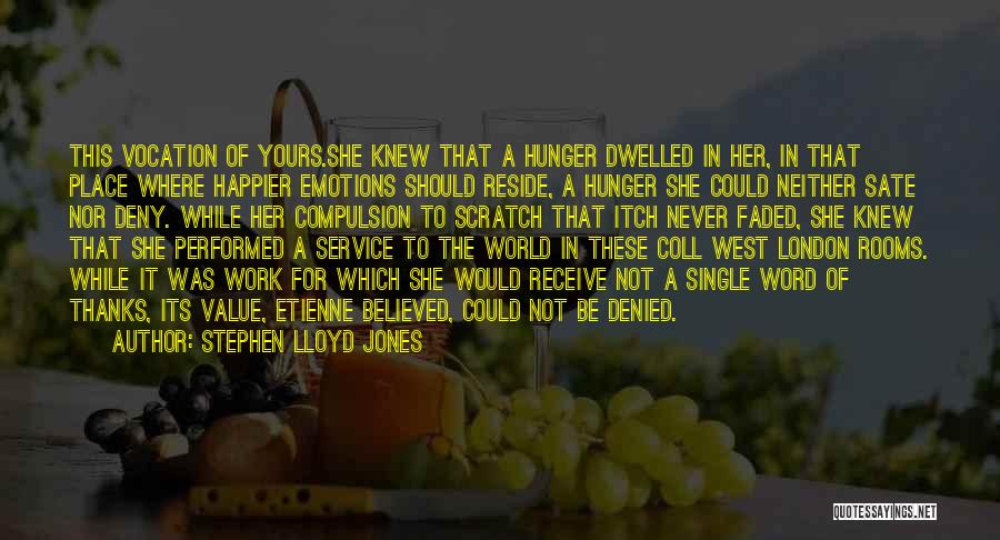 Stephen Lloyd Jones Quotes: This Vocation Of Yours.she Knew That A Hunger Dwelled In Her, In That Place Where Happier Emotions Should Reside, A