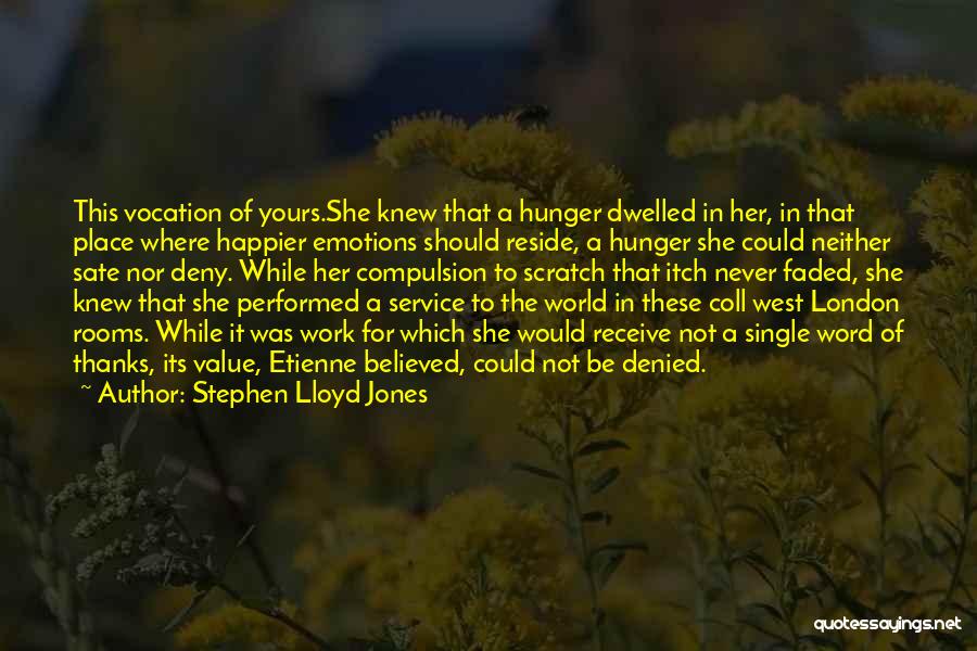 Stephen Lloyd Jones Quotes: This Vocation Of Yours.she Knew That A Hunger Dwelled In Her, In That Place Where Happier Emotions Should Reside, A