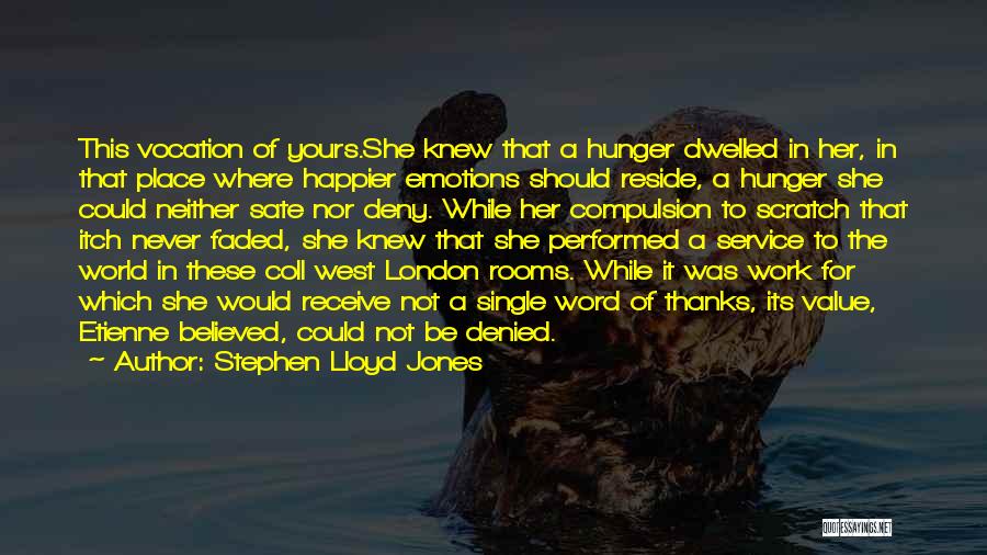 Stephen Lloyd Jones Quotes: This Vocation Of Yours.she Knew That A Hunger Dwelled In Her, In That Place Where Happier Emotions Should Reside, A