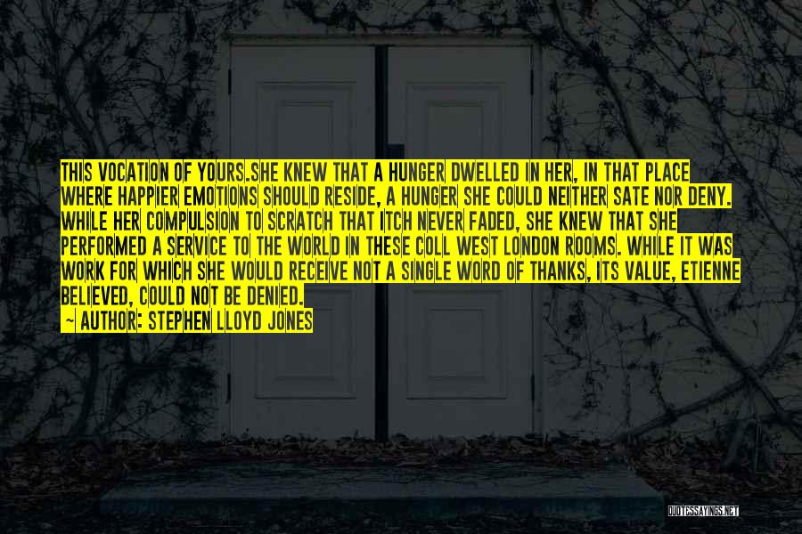 Stephen Lloyd Jones Quotes: This Vocation Of Yours.she Knew That A Hunger Dwelled In Her, In That Place Where Happier Emotions Should Reside, A