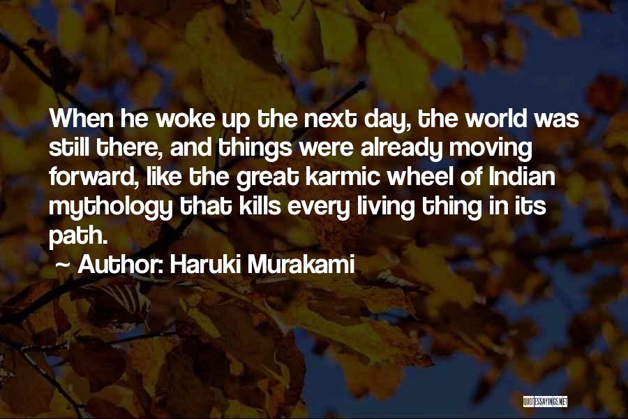 Haruki Murakami Quotes: When He Woke Up The Next Day, The World Was Still There, And Things Were Already Moving Forward, Like The