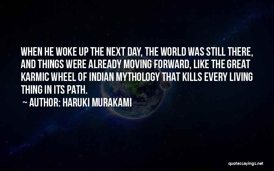 Haruki Murakami Quotes: When He Woke Up The Next Day, The World Was Still There, And Things Were Already Moving Forward, Like The