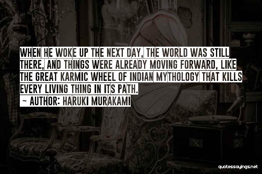 Haruki Murakami Quotes: When He Woke Up The Next Day, The World Was Still There, And Things Were Already Moving Forward, Like The