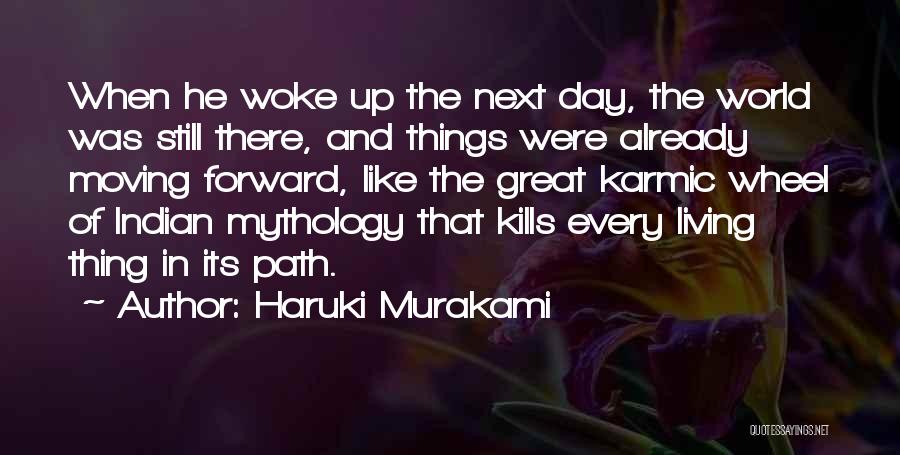 Haruki Murakami Quotes: When He Woke Up The Next Day, The World Was Still There, And Things Were Already Moving Forward, Like The