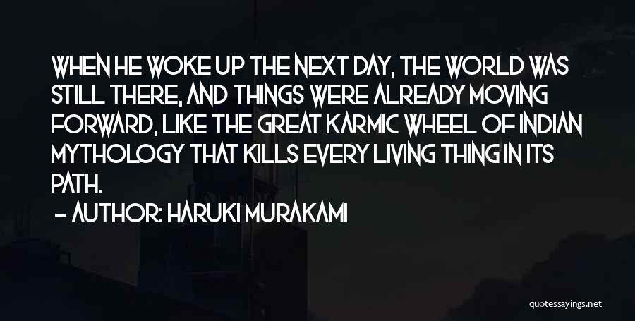 Haruki Murakami Quotes: When He Woke Up The Next Day, The World Was Still There, And Things Were Already Moving Forward, Like The