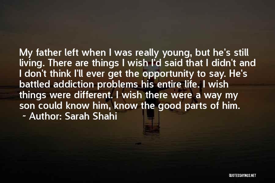 Sarah Shahi Quotes: My Father Left When I Was Really Young, But He's Still Living. There Are Things I Wish I'd Said That