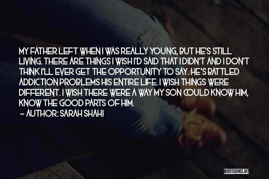 Sarah Shahi Quotes: My Father Left When I Was Really Young, But He's Still Living. There Are Things I Wish I'd Said That