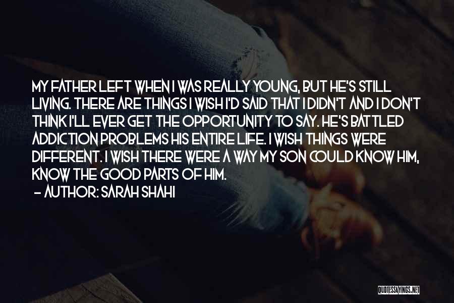 Sarah Shahi Quotes: My Father Left When I Was Really Young, But He's Still Living. There Are Things I Wish I'd Said That