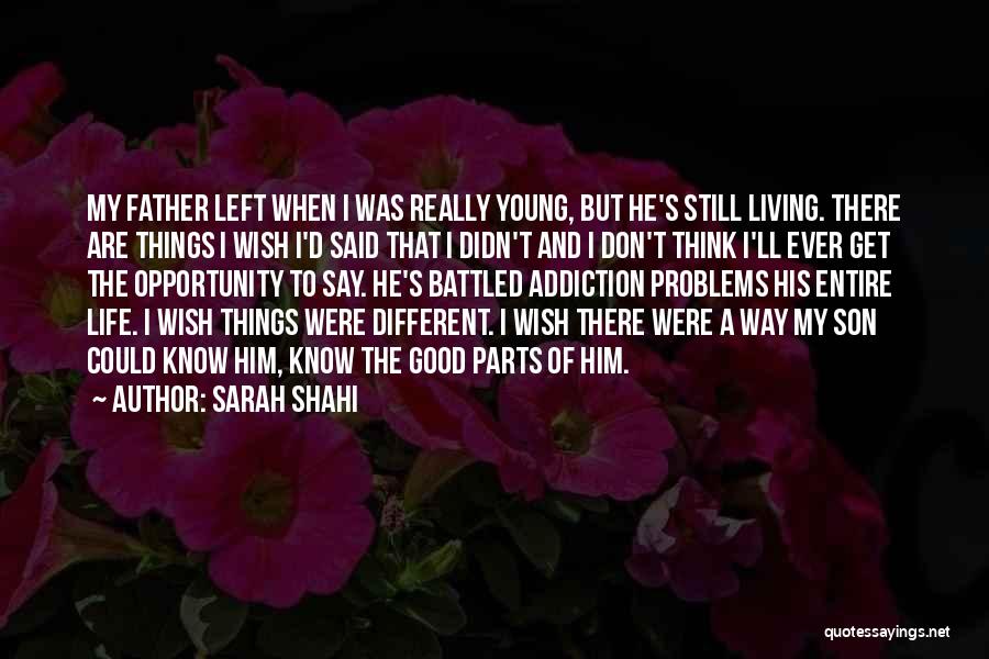 Sarah Shahi Quotes: My Father Left When I Was Really Young, But He's Still Living. There Are Things I Wish I'd Said That