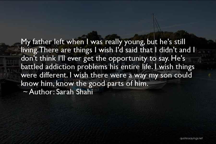 Sarah Shahi Quotes: My Father Left When I Was Really Young, But He's Still Living. There Are Things I Wish I'd Said That