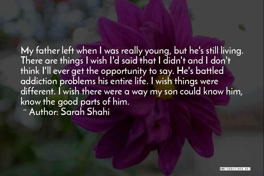 Sarah Shahi Quotes: My Father Left When I Was Really Young, But He's Still Living. There Are Things I Wish I'd Said That