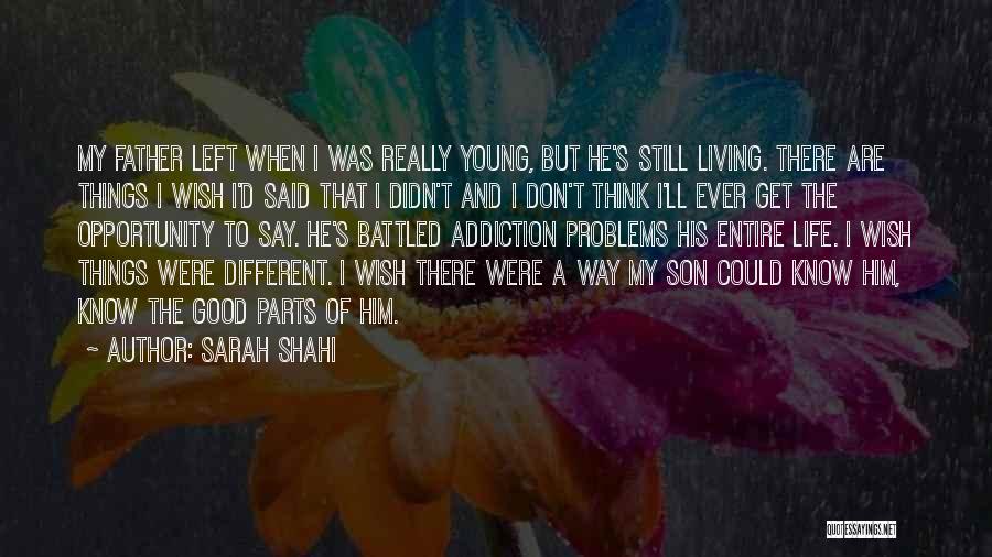 Sarah Shahi Quotes: My Father Left When I Was Really Young, But He's Still Living. There Are Things I Wish I'd Said That