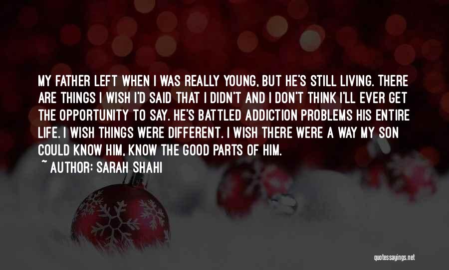 Sarah Shahi Quotes: My Father Left When I Was Really Young, But He's Still Living. There Are Things I Wish I'd Said That