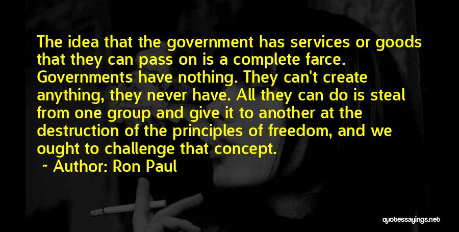 Ron Paul Quotes: The Idea That The Government Has Services Or Goods That They Can Pass On Is A Complete Farce. Governments Have