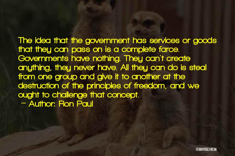 Ron Paul Quotes: The Idea That The Government Has Services Or Goods That They Can Pass On Is A Complete Farce. Governments Have