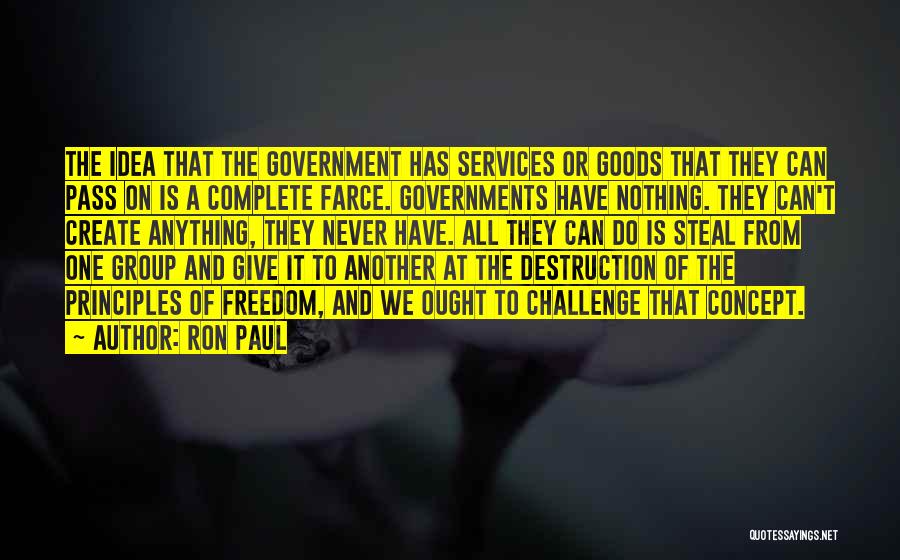 Ron Paul Quotes: The Idea That The Government Has Services Or Goods That They Can Pass On Is A Complete Farce. Governments Have