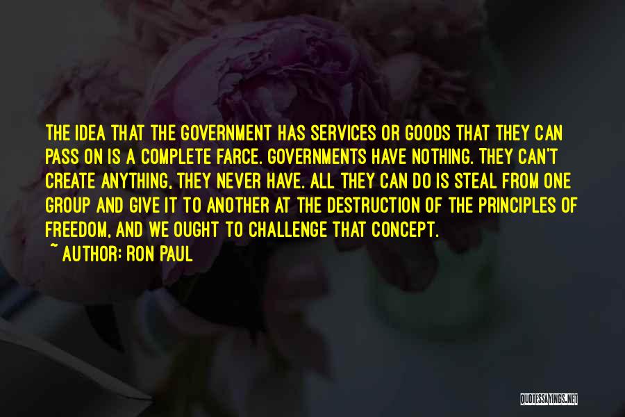 Ron Paul Quotes: The Idea That The Government Has Services Or Goods That They Can Pass On Is A Complete Farce. Governments Have