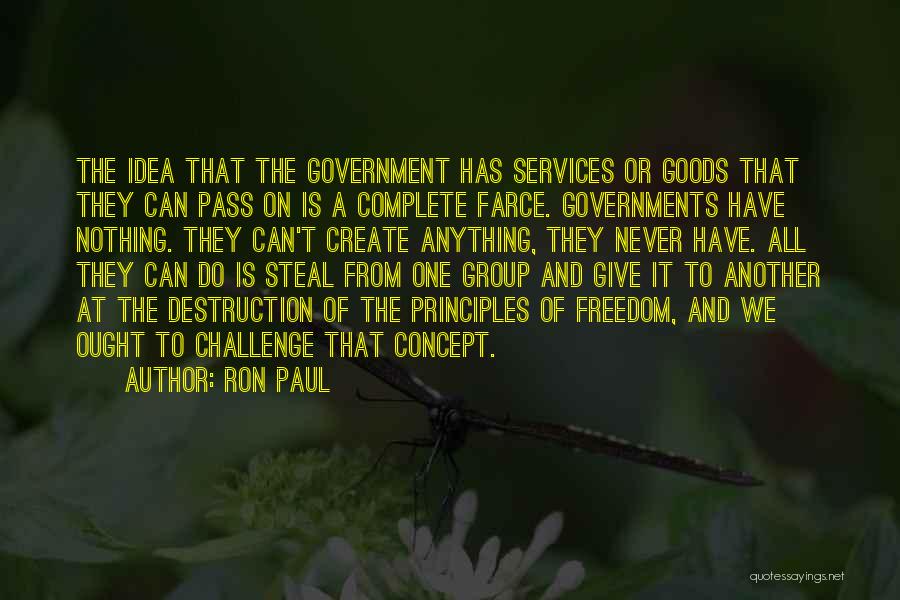 Ron Paul Quotes: The Idea That The Government Has Services Or Goods That They Can Pass On Is A Complete Farce. Governments Have