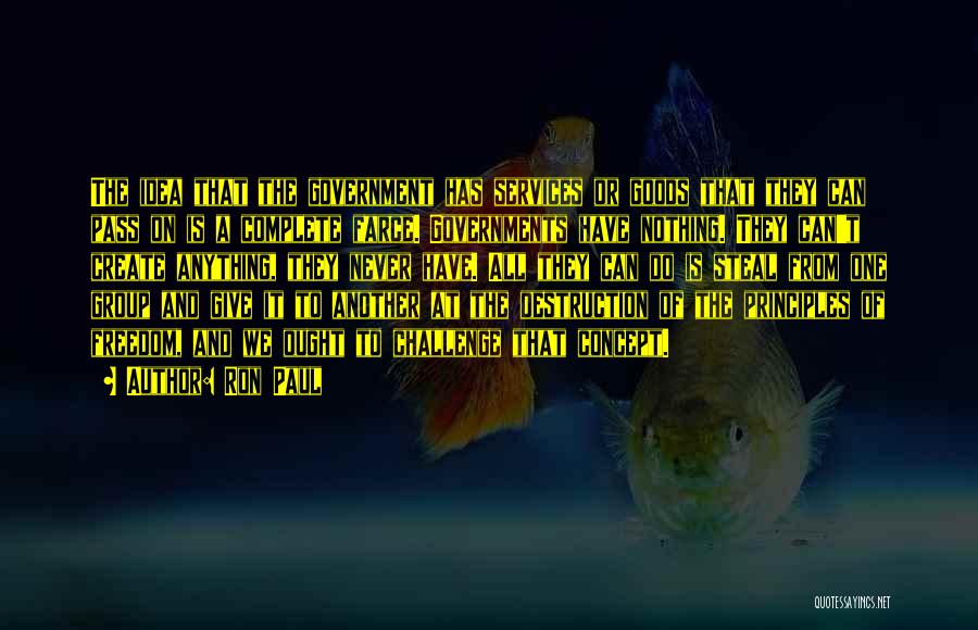 Ron Paul Quotes: The Idea That The Government Has Services Or Goods That They Can Pass On Is A Complete Farce. Governments Have