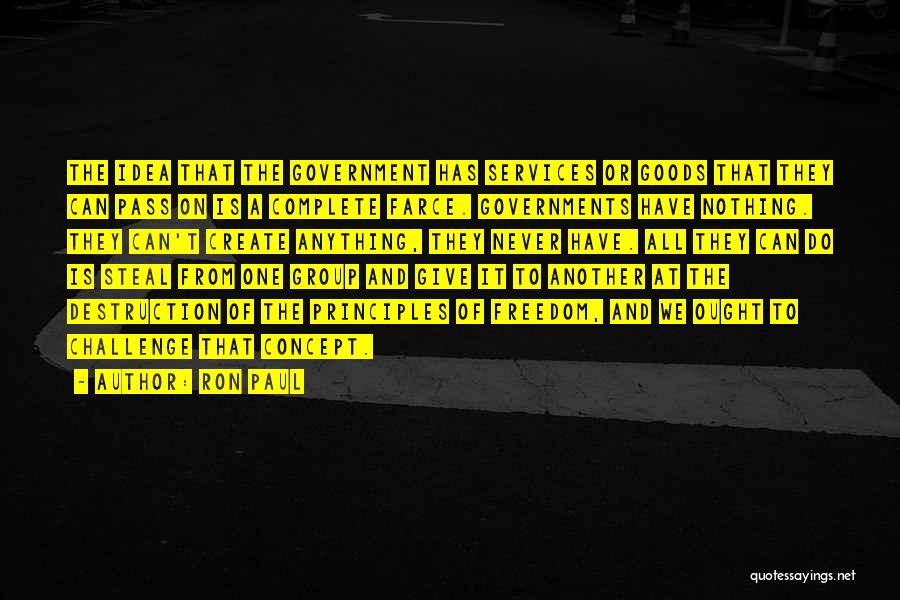 Ron Paul Quotes: The Idea That The Government Has Services Or Goods That They Can Pass On Is A Complete Farce. Governments Have