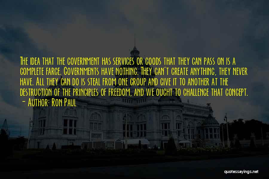 Ron Paul Quotes: The Idea That The Government Has Services Or Goods That They Can Pass On Is A Complete Farce. Governments Have