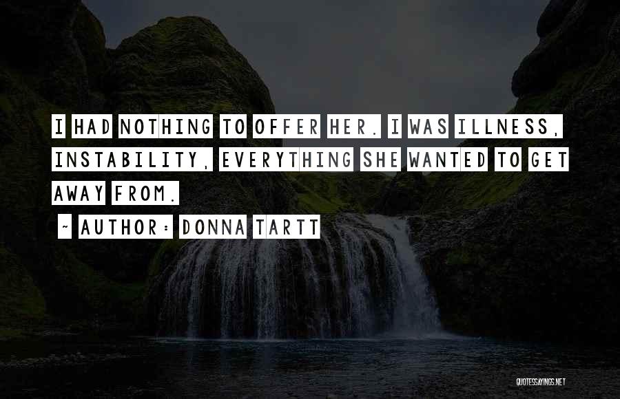Donna Tartt Quotes: I Had Nothing To Offer Her. I Was Illness, Instability, Everything She Wanted To Get Away From.
