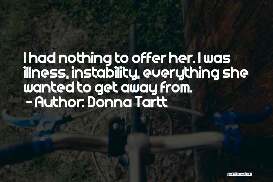 Donna Tartt Quotes: I Had Nothing To Offer Her. I Was Illness, Instability, Everything She Wanted To Get Away From.