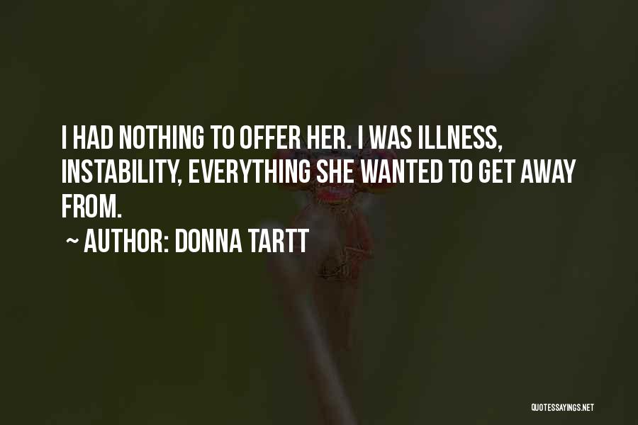 Donna Tartt Quotes: I Had Nothing To Offer Her. I Was Illness, Instability, Everything She Wanted To Get Away From.
