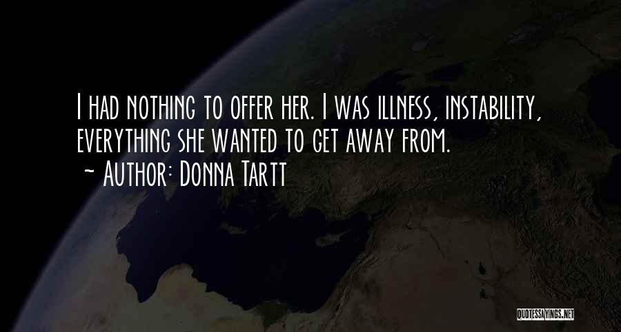 Donna Tartt Quotes: I Had Nothing To Offer Her. I Was Illness, Instability, Everything She Wanted To Get Away From.