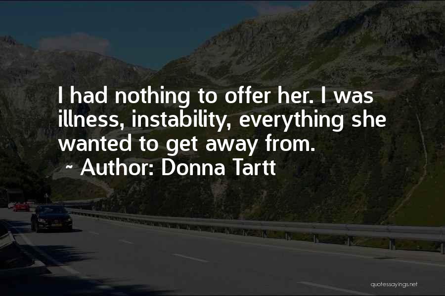 Donna Tartt Quotes: I Had Nothing To Offer Her. I Was Illness, Instability, Everything She Wanted To Get Away From.