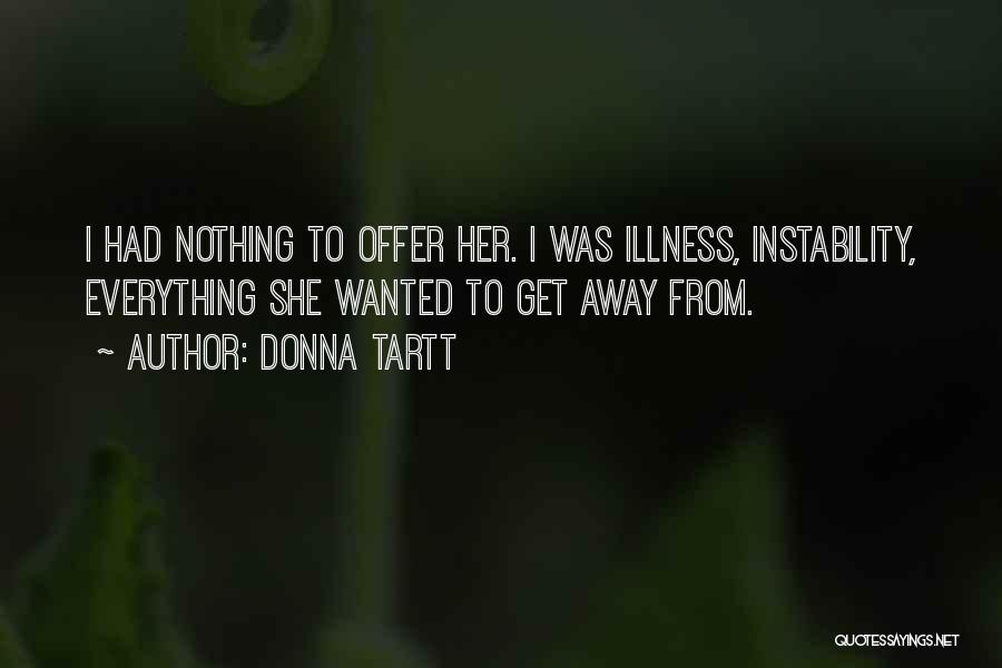 Donna Tartt Quotes: I Had Nothing To Offer Her. I Was Illness, Instability, Everything She Wanted To Get Away From.