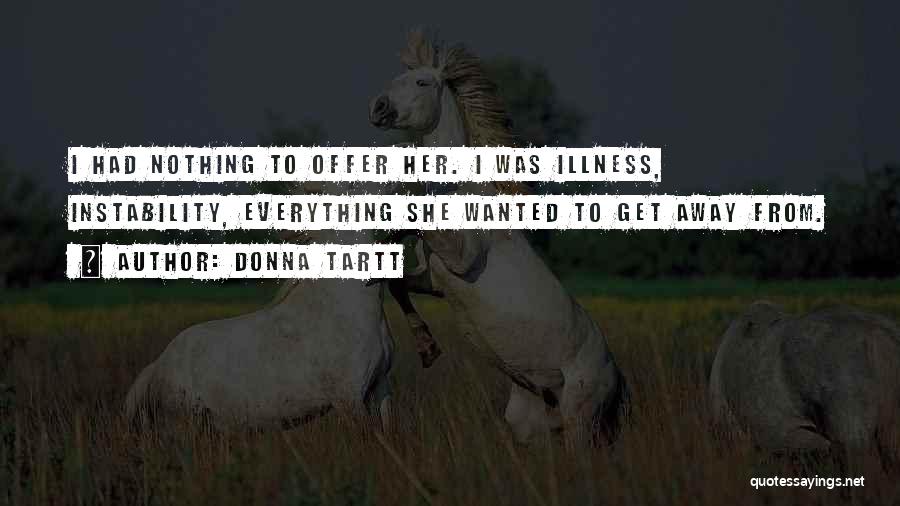Donna Tartt Quotes: I Had Nothing To Offer Her. I Was Illness, Instability, Everything She Wanted To Get Away From.