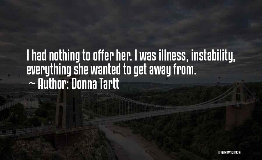 Donna Tartt Quotes: I Had Nothing To Offer Her. I Was Illness, Instability, Everything She Wanted To Get Away From.